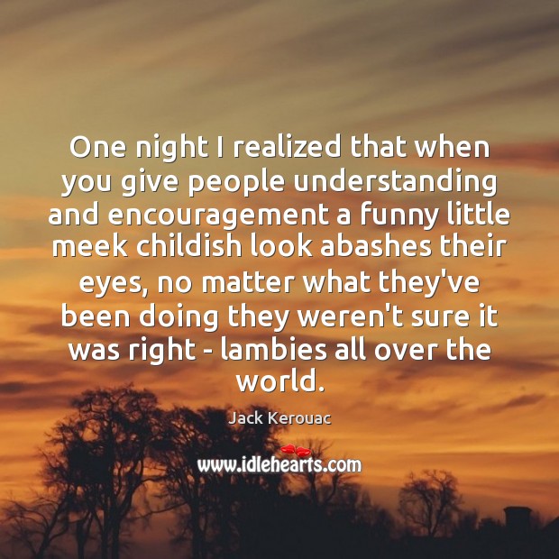 One night I realized that when you give people understanding and encouragement Image