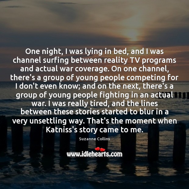 One night, I was lying in bed, and I was channel surfing Suzanne Collins Picture Quote