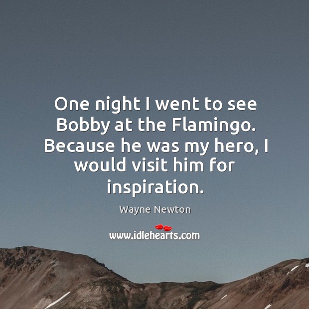 One night I went to see bobby at the flamingo. Because he was my hero, I would visit him for inspiration. Wayne Newton Picture Quote