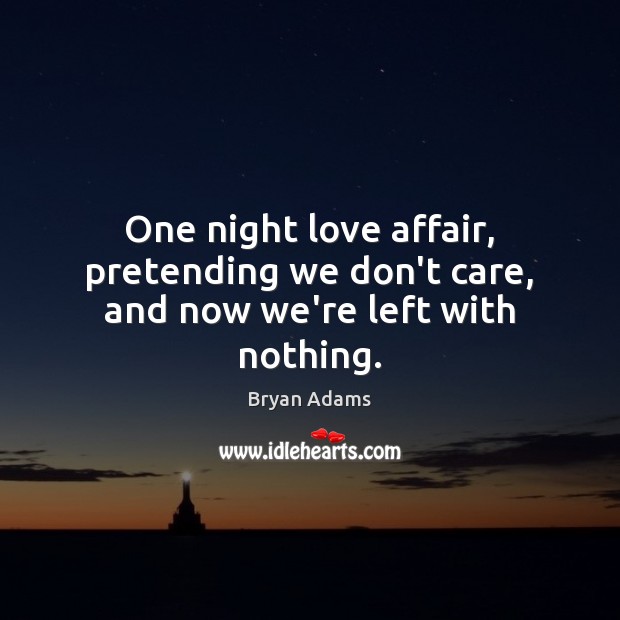One night love affair, pretending we don’t care, and now we’re left with nothing. Bryan Adams Picture Quote