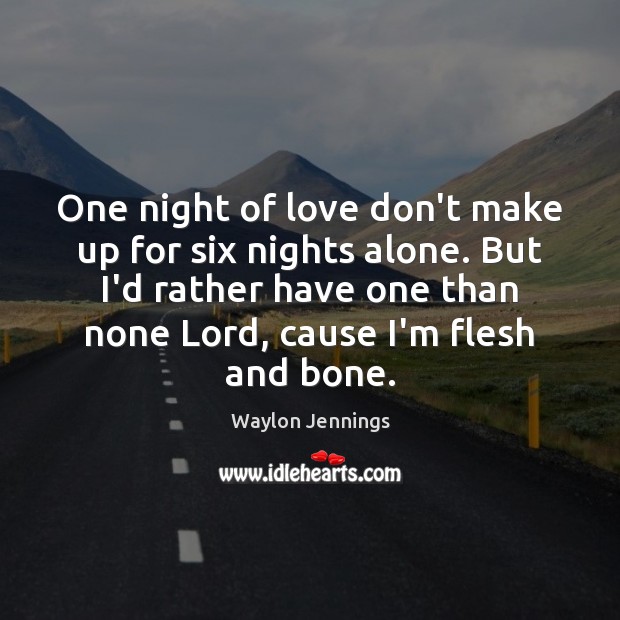 One night of love don’t make up for six nights alone. But Waylon Jennings Picture Quote