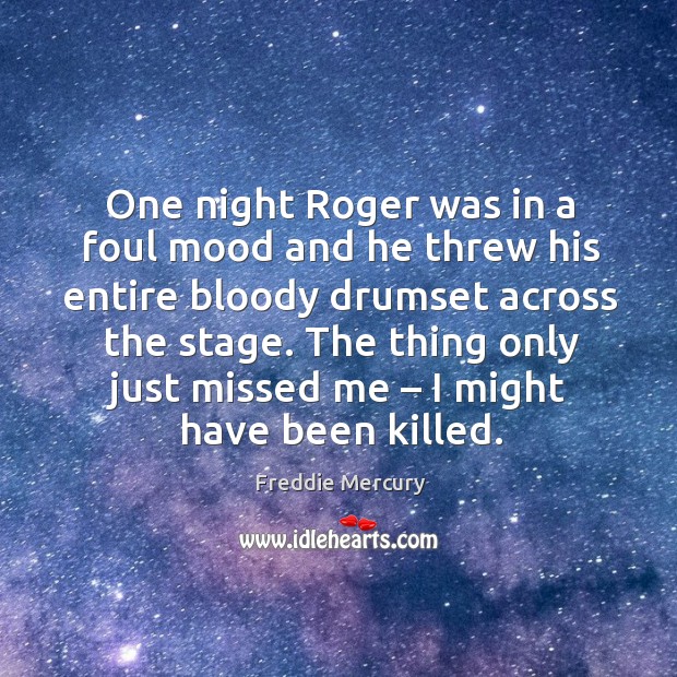 One night roger was in a foul mood and he threw his entire bloody drumset across the stage. Freddie Mercury Picture Quote