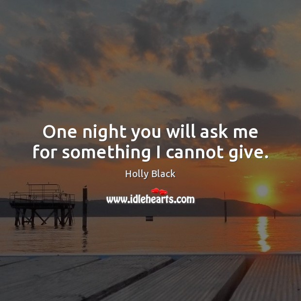 One night you will ask me for something I cannot give. Holly Black Picture Quote