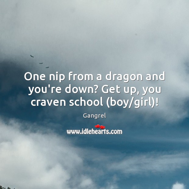 One nip from a dragon and you’re down? Get up, you craven school (boy/girl)! Gangrel Picture Quote