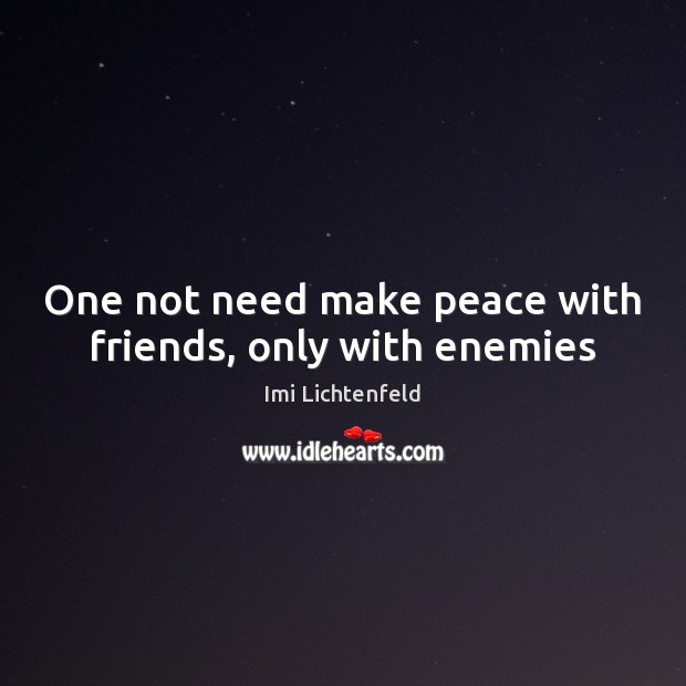 One not need make peace with friends, only with enemies Imi Lichtenfeld Picture Quote