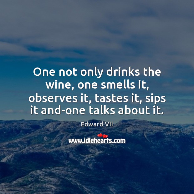 One not only drinks the wine, one smells it, observes it, tastes Edward VII Picture Quote