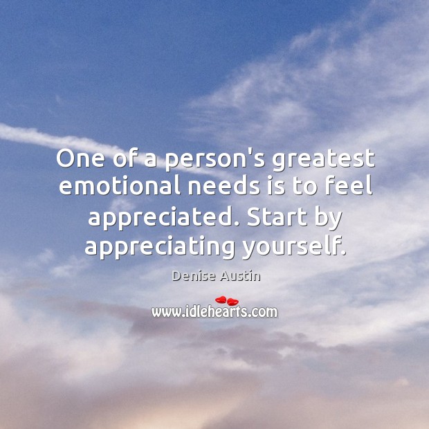 One of a person’s greatest emotional needs is to feel appreciated. Start Denise Austin Picture Quote