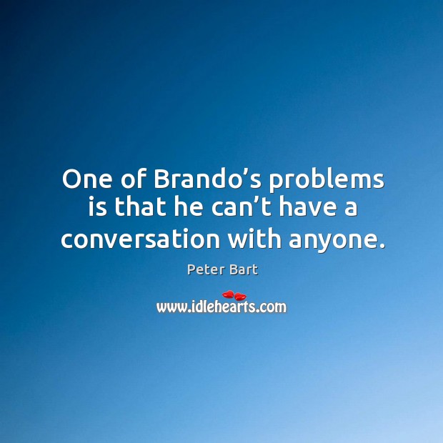 One of brando’s problems is that he can’t have a conversation with anyone. Peter Bart Picture Quote