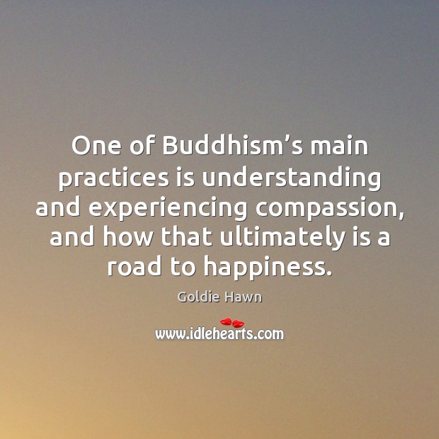 One of Buddhism’s main practices is understanding and experiencing compassion, and Goldie Hawn Picture Quote