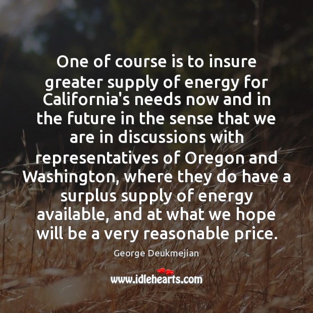 One of course is to insure greater supply of energy for California’s George Deukmejian Picture Quote