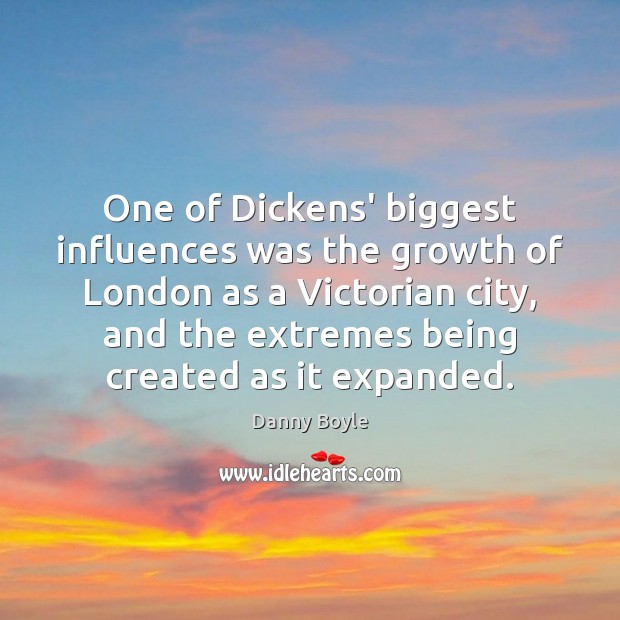 One of Dickens’ biggest influences was the growth of London as a Danny Boyle Picture Quote