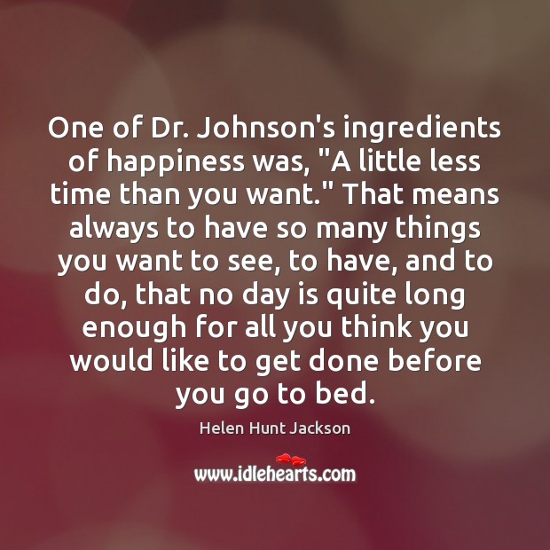 One of Dr. Johnson’s ingredients of happiness was, “A little less time Helen Hunt Jackson Picture Quote