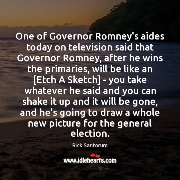One of Governor Romney’s aides today on television said that Governor Romney, Rick Santorum Picture Quote