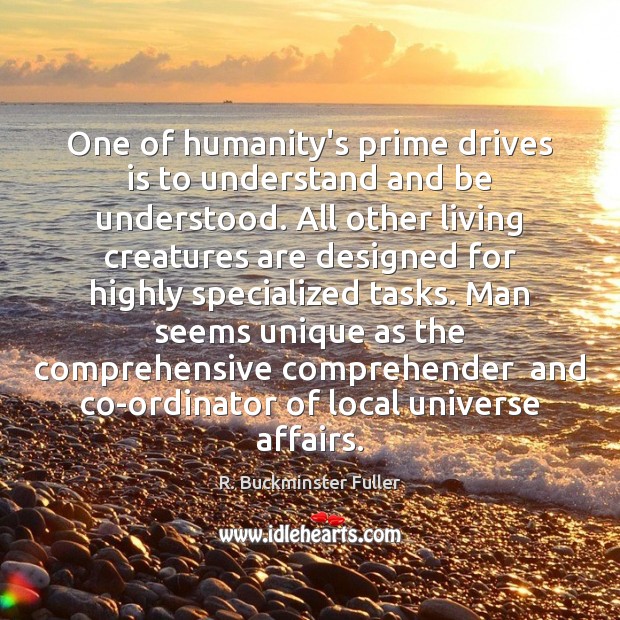 One of humanity’s prime drives is to understand and be understood. All R. Buckminster Fuller Picture Quote