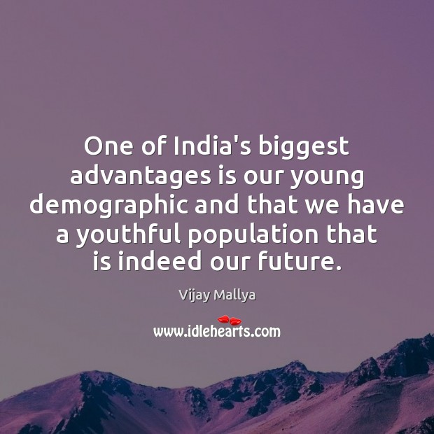 One of India’s biggest advantages is our young demographic and that we Vijay Mallya Picture Quote