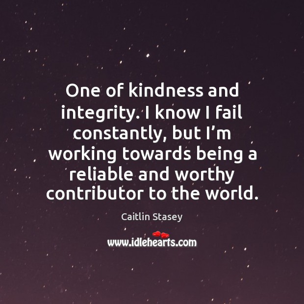 One of kindness and integrity. I know I fail constantly, but I’ Caitlin Stasey Picture Quote