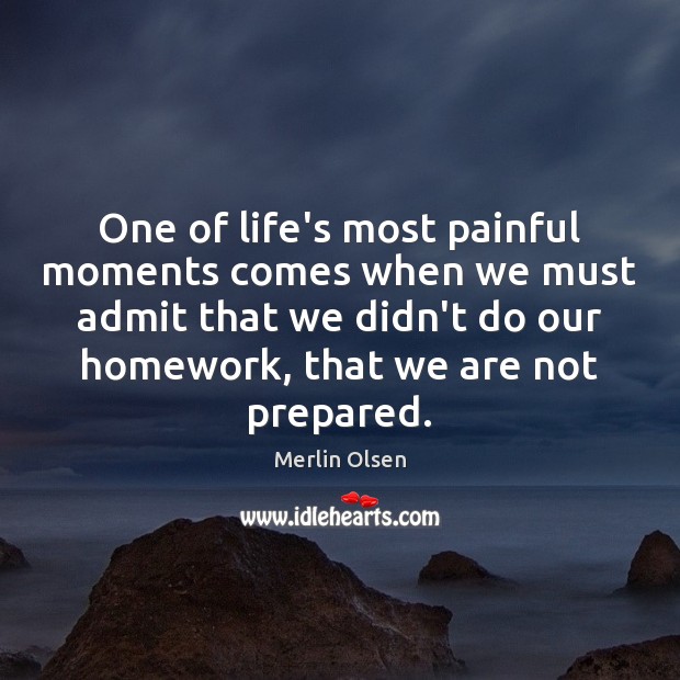 One of life’s most painful moments comes when we must admit that 