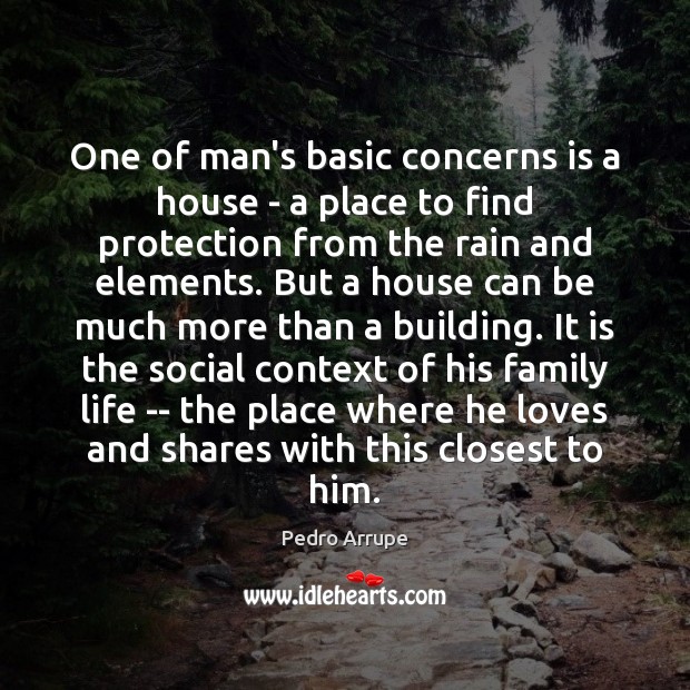 One of man’s basic concerns is a house – a place to Pedro Arrupe Picture Quote