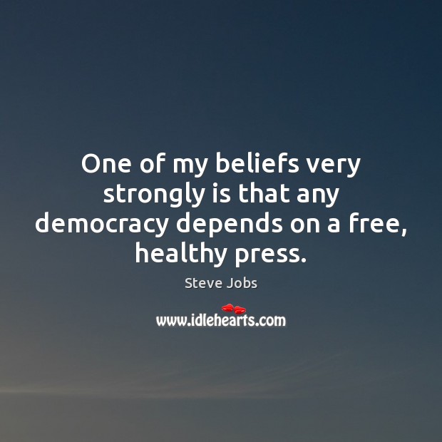 One of my beliefs very strongly is that any democracy depends on a free, healthy press. Steve Jobs Picture Quote
