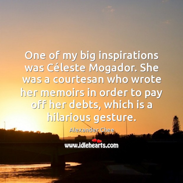 One of my big inspirations was Céleste Mogador. She was a Alexander Chee Picture Quote