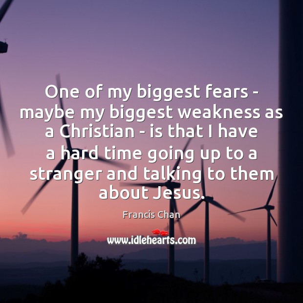 One of my biggest fears – maybe my biggest weakness as a Francis Chan Picture Quote