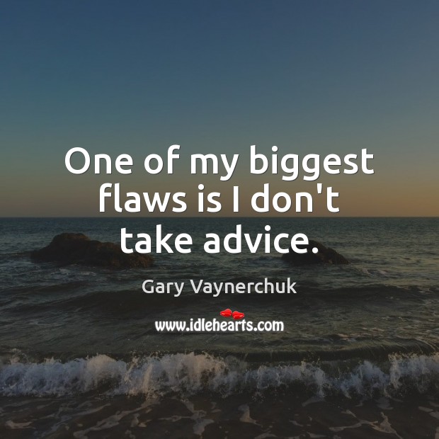 One of my biggest flaws is I don’t take advice. Gary Vaynerchuk Picture Quote