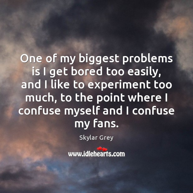 One of my biggest problems is I get bored too easily, and Skylar Grey Picture Quote
