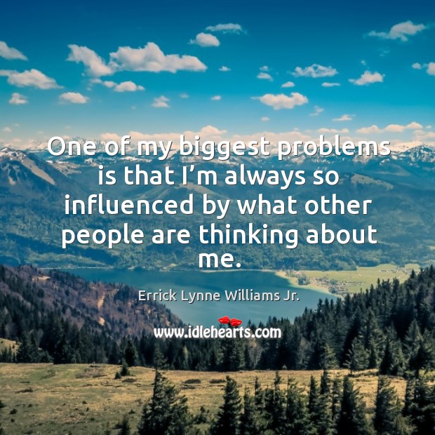 One of my biggest problems is that I’m always so influenced by what other people are thinking about me. Errick Lynne Williams Jr. Picture Quote