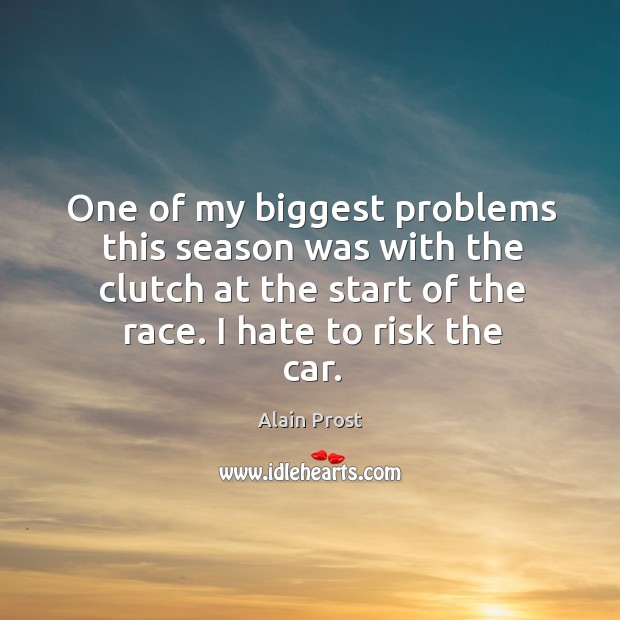 One of my biggest problems this season was with the clutch at the start of the race. I hate to risk the car. Alain Prost Picture Quote