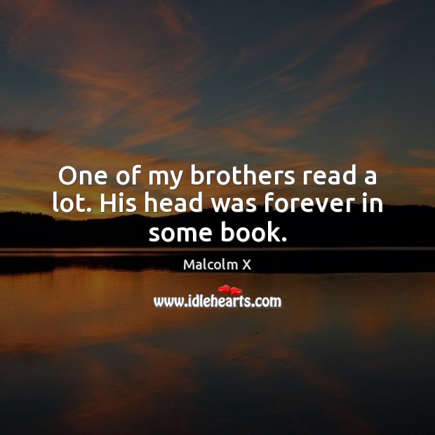 One of my brothers read a lot. His head was forever in some book. Malcolm X Picture Quote