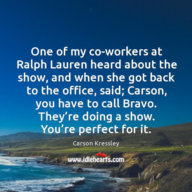 One of my co-workers at ralph lauren heard about the show, and when she got back Carson Kressley Picture Quote