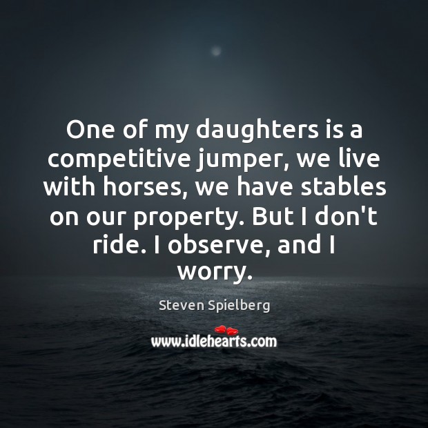 One of my daughters is a competitive jumper, we live with horses, Steven Spielberg Picture Quote