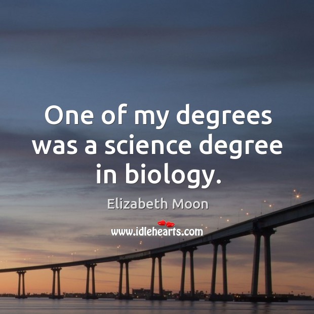 One of my degrees was a science degree in biology. Image