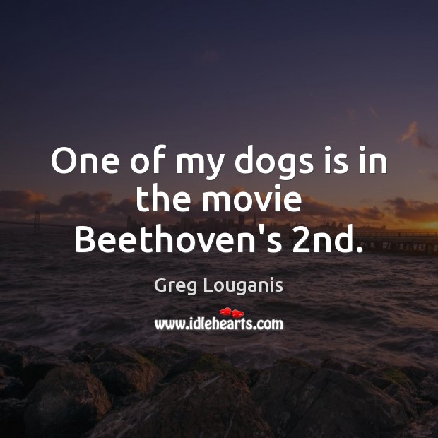 One of my dogs is in the movie Beethoven’s 2nd. Greg Louganis Picture Quote