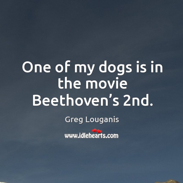 One of my dogs is in the movie beethoven’s 2nd. Greg Louganis Picture Quote