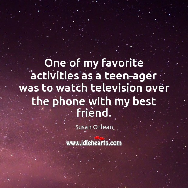 One of my favorite activities as a teen-ager was to watch television Susan Orlean Picture Quote