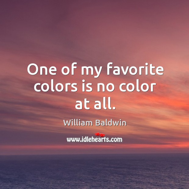 One of my favorite colors is no color at all. William Baldwin Picture Quote