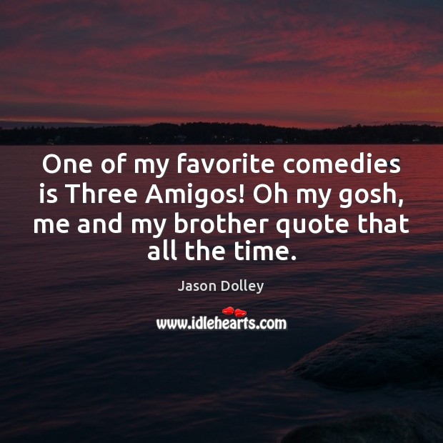 One of my favorite comedies is Three Amigos! Oh my gosh, me Brother Quotes Image