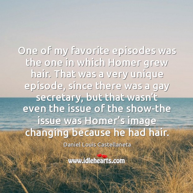One of my favorite episodes was the one in which homer grew hair. Daniel Louis Castellaneta Picture Quote
