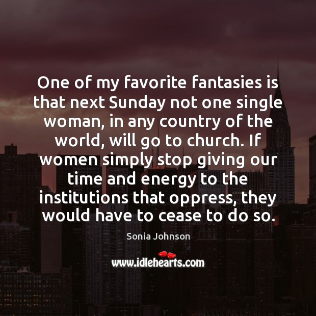 One of my favorite fantasies is that next Sunday not one single Sonia Johnson Picture Quote