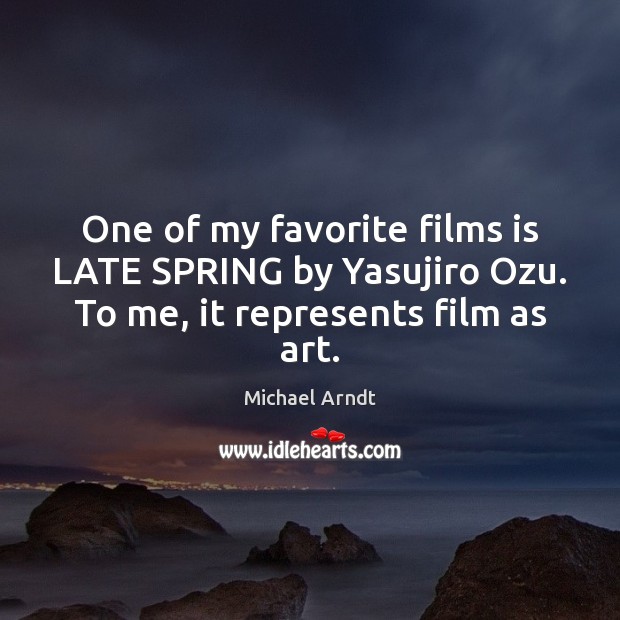 One of my favorite films is LATE SPRING by Yasujiro Ozu. To me, it represents film as art. Michael Arndt Picture Quote