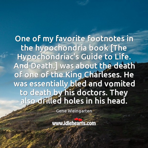 One of my favorite footnotes in the hypochondria book [The Hypochondriac’s Guide Gene Weingarten Picture Quote