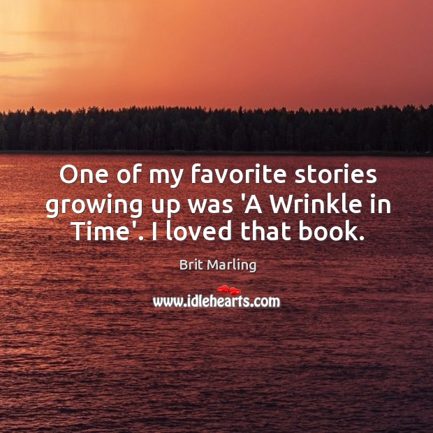 One of my favorite stories growing up was ‘A Wrinkle in Time’. I loved that book. Brit Marling Picture Quote