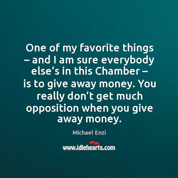 One of my favorite things – and I am sure everybody else’s in this chamber – is to give away money. Michael Enzi Picture Quote