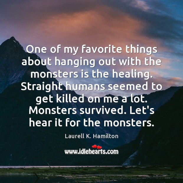 One of my favorite things about hanging out with the monsters is Laurell K. Hamilton Picture Quote