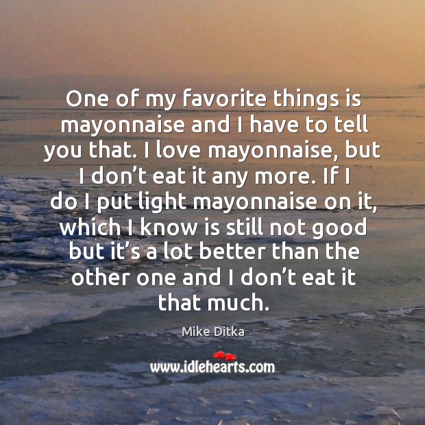 One of my favorite things is mayonnaise and I have to tell you that. Mike Ditka Picture Quote