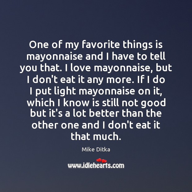 One of my favorite things is mayonnaise and I have to tell Mike Ditka Picture Quote