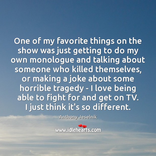 One of my favorite things on the show was just getting to Anthony Jeselnik Picture Quote