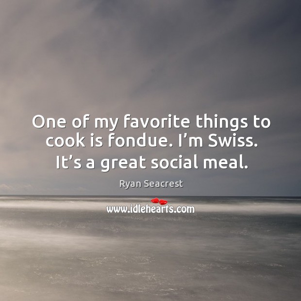 One of my favorite things to cook is fondue. I’m swiss. It’s a great social meal. Ryan Seacrest Picture Quote