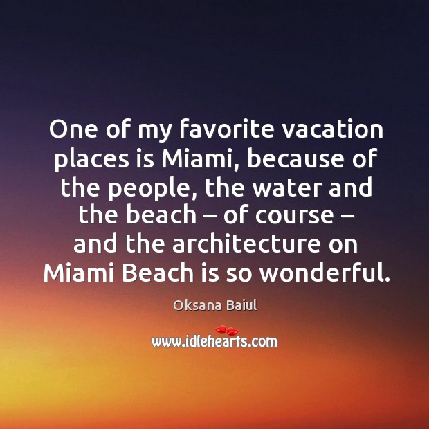 One of my favorite vacation places is miami, because of the people, the water and the beach Oksana Baiul Picture Quote